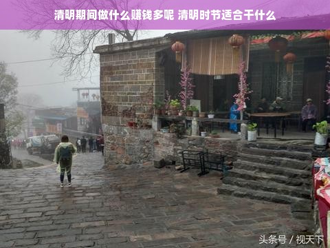 清明期间做什么赚钱多呢 清明时节适合干什么