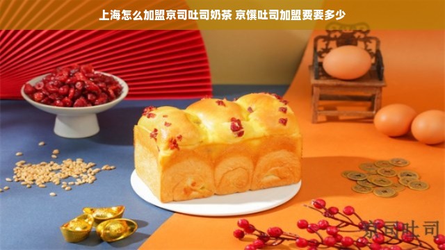 上海怎么加盟京司吐司奶茶 京馔吐司加盟费要多少