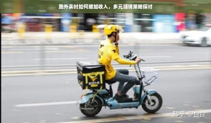跑外卖时如何增加收入，多元赚钱策略探讨