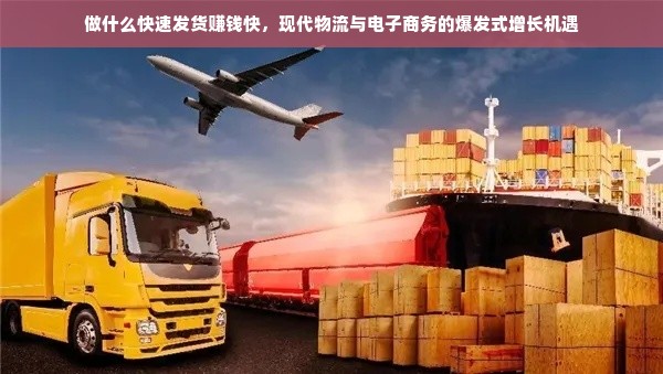 做什么快速发货赚钱快，现代物流与电子商务的爆发式增长机遇
