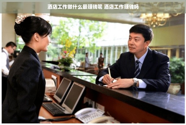 酒店工作做什么最赚钱呢 酒店工作赚钱吗