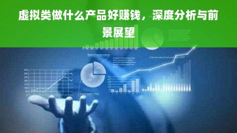 虚拟类做什么产品好赚钱，深度分析与前景展望