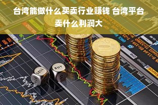 台湾能做什么买卖行业赚钱 台湾平台卖什么利润大