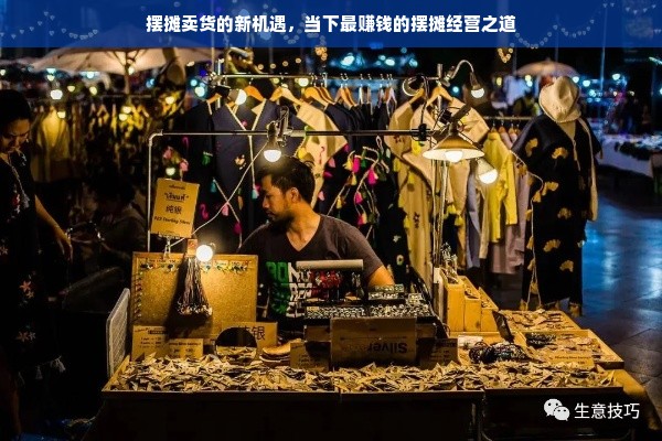 摆摊卖货的新机遇，当下最赚钱的摆摊经营之道