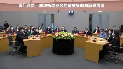 厦门商贾，成功拓展业务的黄金策略与前景展望