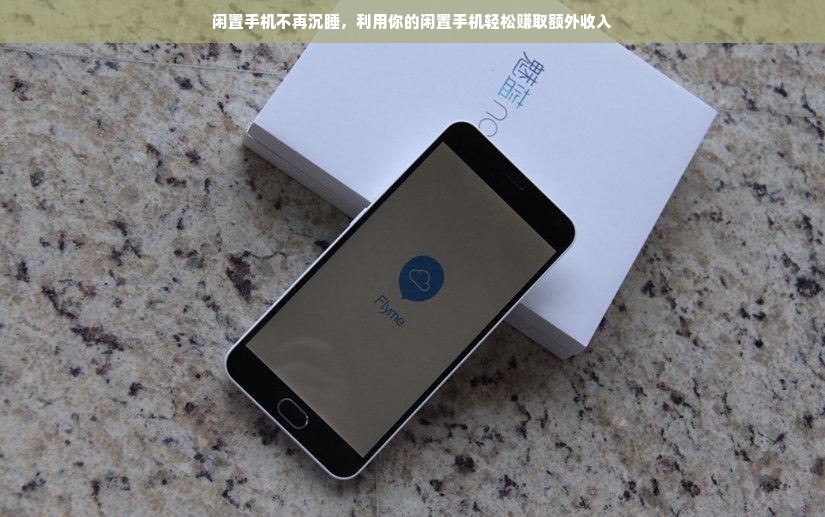 闲置手机不再沉睡，利用你的闲置手机轻松赚取额外收入