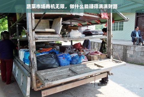 蔬菜市场商机无限，做什么能赚得满满财路