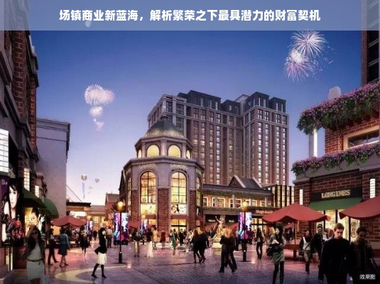 场镇商业新蓝海，解析繁荣之下最具潜力的财富契机