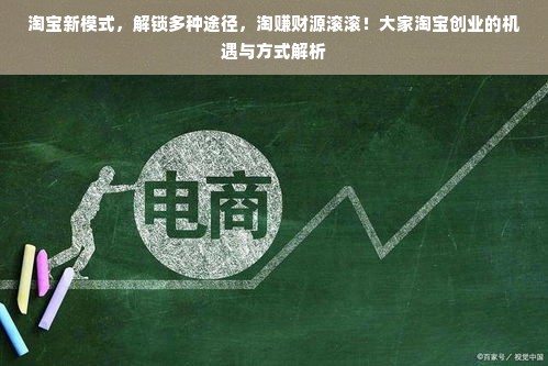 淘宝新模式，解锁多种途径，淘赚财源滚滚！大家淘宝创业的机遇与方式解析