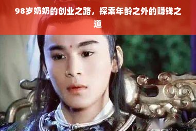 98岁奶奶的创业之路，探索年龄之外的赚钱之道