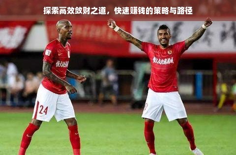 探索高效敛财之道，快速赚钱的策略与路径