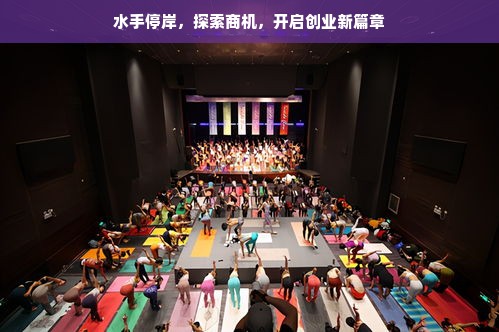 水手停岸，探索商机，开启创业新篇章