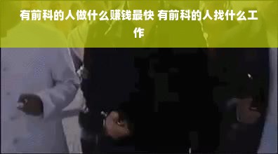 有前科的人做什么赚钱最快 有前科的人找什么工作