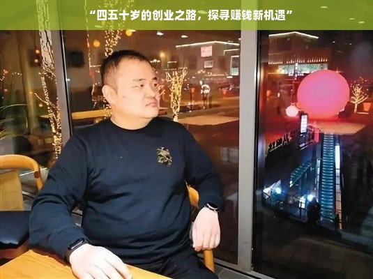 “四五十岁的创业之路，探寻赚钱新机遇”