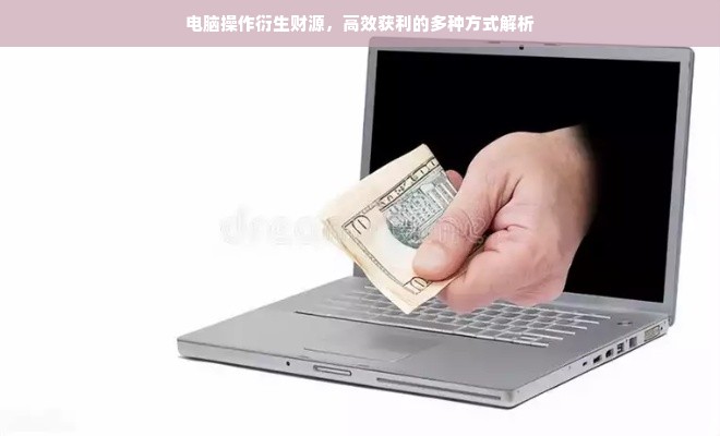 电脑操作衍生财源，高效获利的多种方式解析