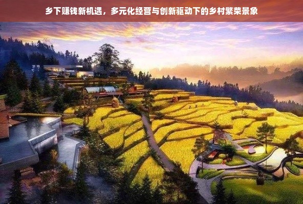 乡下赚钱新机遇，多元化经营与创新驱动下的乡村繁荣景象