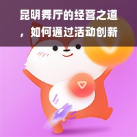 昆明舞厅的经营之道，如何通过活动创新实现盈利增长