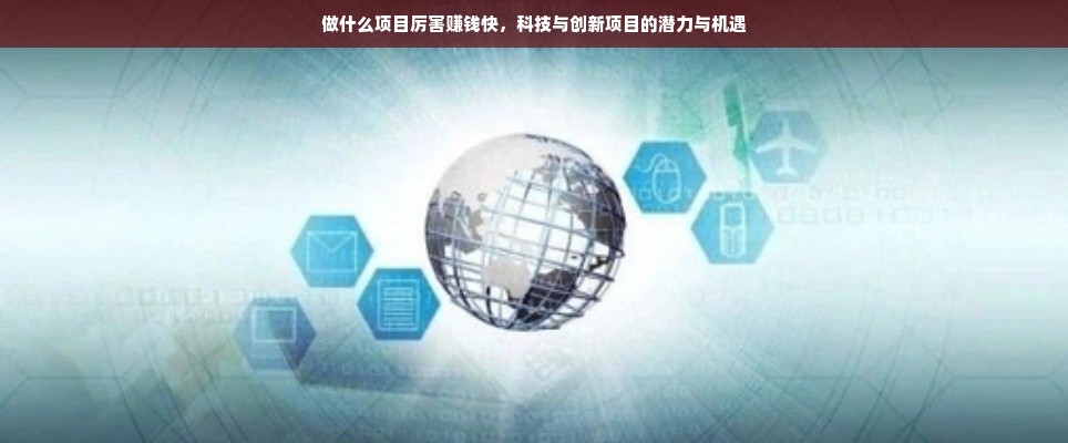 做什么项目厉害赚钱快，科技与创新项目的潜力与机遇