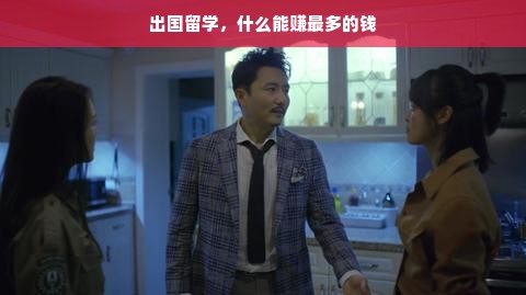 出国留学，什么能赚最多的钱