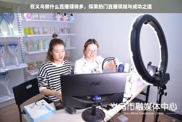 在义乌做什么直播赚钱多，探索热门直播领域与成功之道