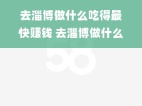 去淄博做什么吃得最快赚钱 去淄博做什么吃得最快赚钱呢