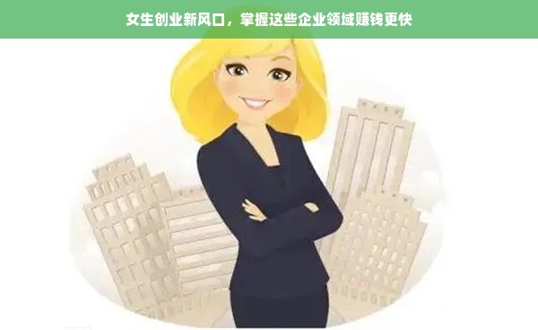 女生创业新风口，掌握这些企业领域赚钱更快