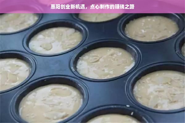 惠阳创业新机遇，点心制作的赚钱之路