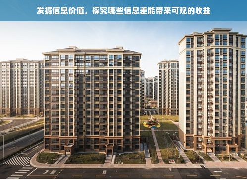 发掘信息价值，探究哪些信息差能带来可观的收益