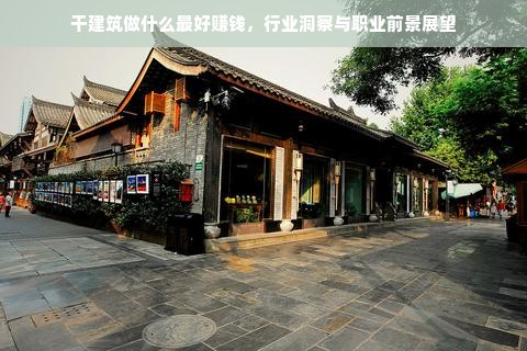 干建筑做什么最好赚钱，行业洞察与职业前景展望