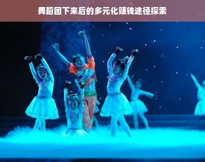 舞蹈团下来后的多元化赚钱途径探索
