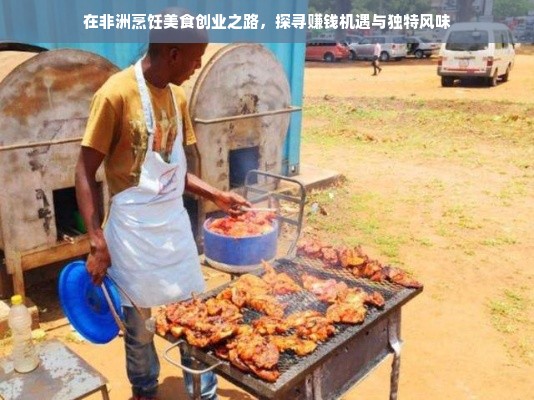 在非洲烹饪美食创业之路，探寻赚钱机遇与独特风味