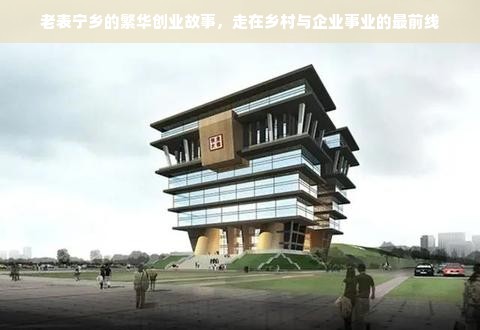 老表宁乡的繁华创业故事，走在乡村与企业事业的最前线