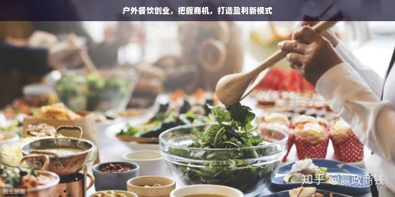 户外餐饮创业，把握商机，打造盈利新模式