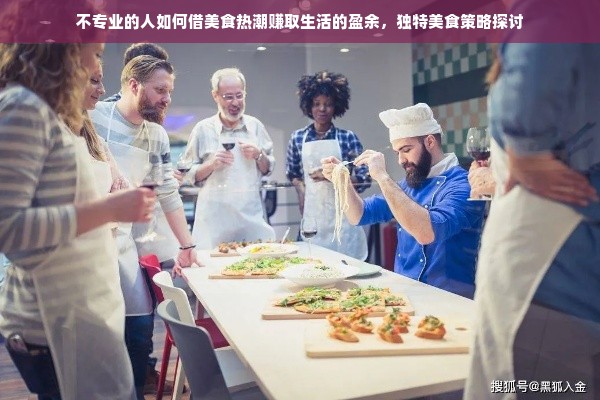 不专业的人如何借美食热潮赚取生活的盈余，独特美食策略探讨
