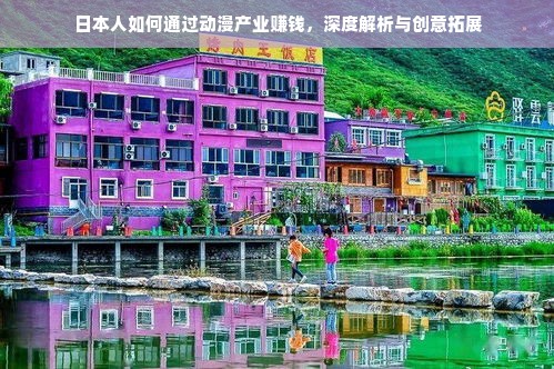 日本人如何通过动漫产业赚钱，深度解析与创意拓展