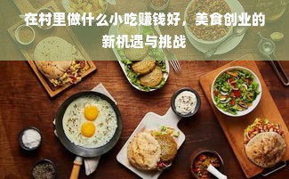 在村里做什么小吃赚钱好，美食创业的新机遇与挑战