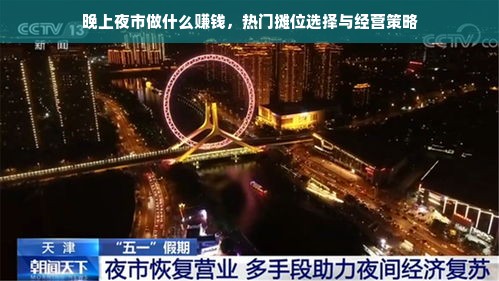 晚上夜市做什么赚钱，热门摊位选择与经营策略