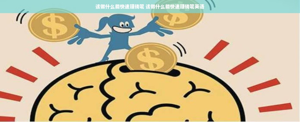 该做什么能快速赚钱呢 该做什么能快速赚钱呢英语