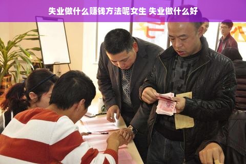失业做什么赚钱方法呢女生 失业做什么好