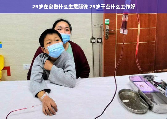29岁在家做什么生意赚钱 29岁干点什么工作好