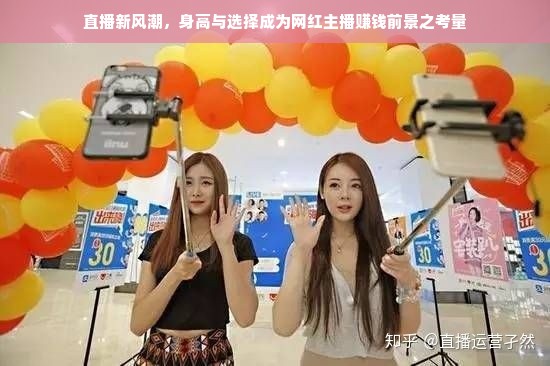 直播新风潮，身高与选择成为网红主播赚钱前景之考量