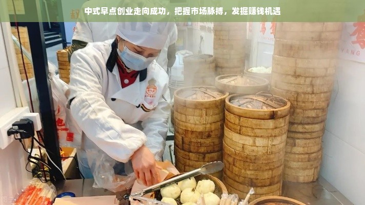 中式早点创业走向成功，把握市场脉搏，发掘赚钱机遇