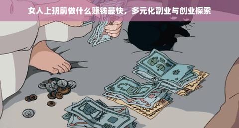 女人上班前做什么赚钱最快，多元化副业与创业探索