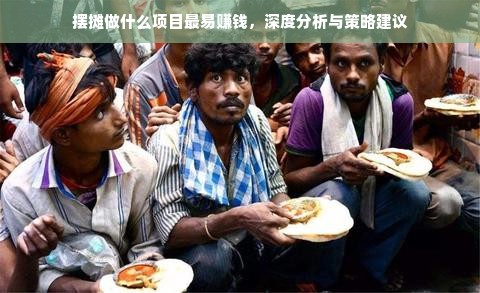 摆摊做什么项目最易赚钱，深度分析与策略建议