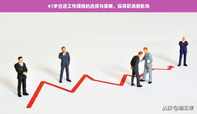 47岁合适工作赚钱的选择与策略，探寻职场新航向