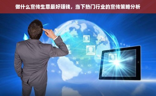 做什么宣传生意最好赚钱，当下热门行业的宣传策略分析
