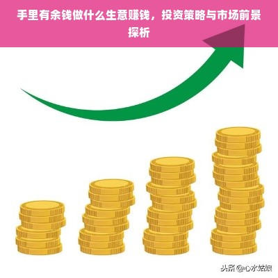手里有余钱做什么生意赚钱，投资策略与市场前景探析