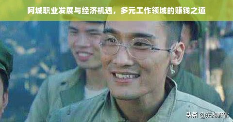 阿城职业发展与经济机遇，多元工作领域的赚钱之道