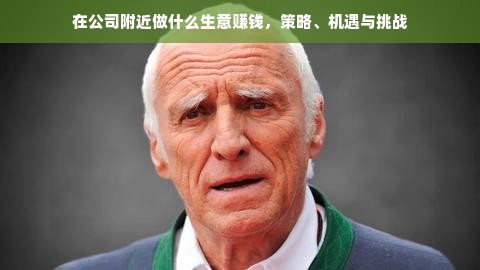 在公司附近做什么生意赚钱，策略、机遇与挑战