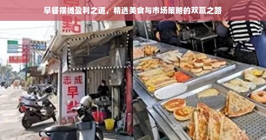 早餐摆摊盈利之道，精选美食与市场策略的双赢之路